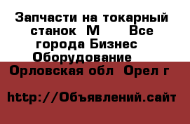 Запчасти на токарный станок 1М63. - Все города Бизнес » Оборудование   . Орловская обл.,Орел г.